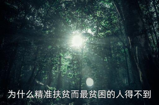 為什么窮人就貸不上精準扶貧，為什么精準扶貧而最貧困的人得不到