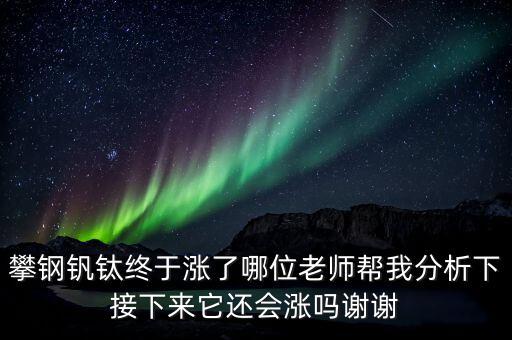 什么情況會利好攀鋼釩鈦，攀鋼釩鈦終于漲了哪位老師幫我分析下接下來它還會漲嗎謝謝