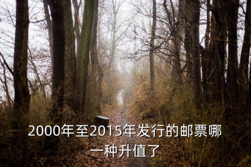 2015年買什么郵票升值高，2000年至2015年發(fā)行的郵票哪一種升值了