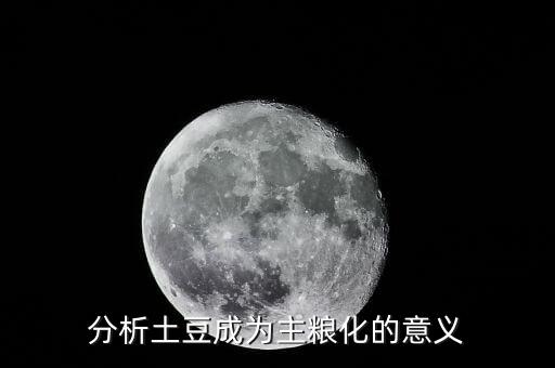 為什么土豆成主食，分析土豆成為主糧化的意義