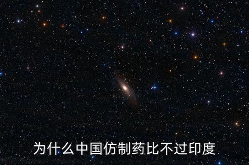 印度為什么不仿制，為什么中國的仿制藥不如印度