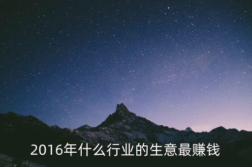 2016年干什么賺錢，2016年什么行業(yè)的生意最賺錢