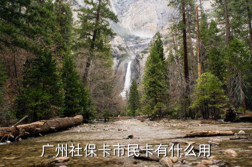 廣州市社會保障市民卡有什么用，社會保障市民卡有什么用