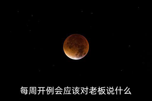 每周開例會(huì)應(yīng)該對(duì)老板說(shuō)什么