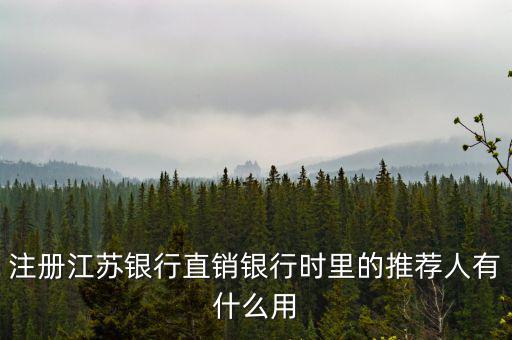江蘇銀行直銷銀行有什么用，注冊江蘇銀行直銷銀行時里的推薦人有什么用