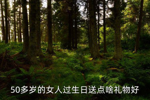 50歲女性送什么，請(qǐng)問該送五十多歲的女人什么禮物