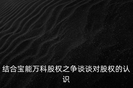 為什么要爭(zhēng)奪萬科控制權(quán)，結(jié)合寶能萬科股權(quán)之爭(zhēng)談?wù)剬?duì)股權(quán)的認(rèn)識(shí)