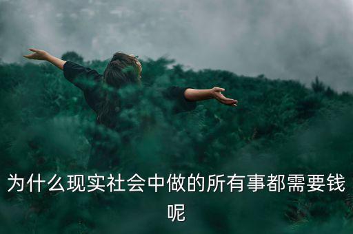 中國為什么什么都要錢，為什么現(xiàn)實社會中做的所有事都需要錢呢