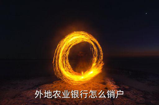 外地農業(yè)銀行怎么銷戶