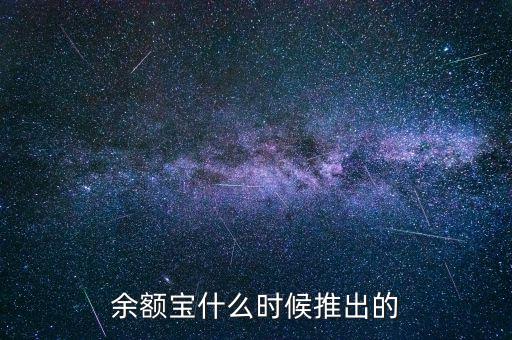 余額寶什么時(shí)候推出的，余額寶什么時(shí)候開始的