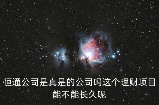恒通股份干什么的業(yè)績?nèi)绾?，恒通公司是真是的公司嗎這個理財項(xiàng)目能不能長久呢