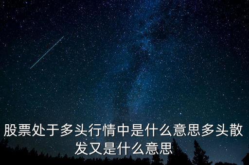 月線多頭是什么意思，股票處于多頭行情中是什么意思多頭散發(fā)又是什么意思