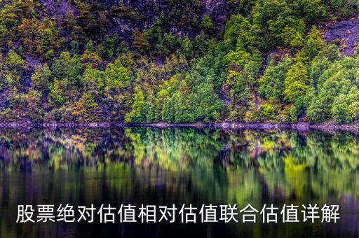 為什么絕對估值法較好，兩類股票估值模型的優(yōu)缺點(diǎn)對比現(xiàn)金流貼現(xiàn)定價(jià)模型和市盈率市凈