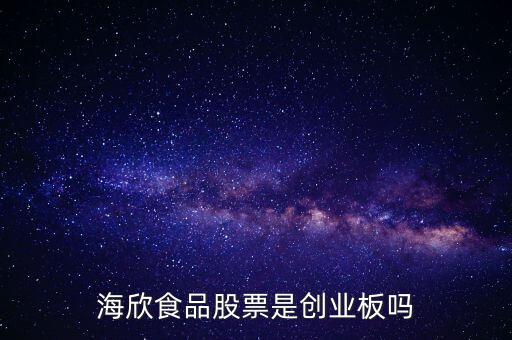 海欣食品是什么板塊，海欣食品盈利了為什么股價跌那么厲害公司有問題嗎還是公司面