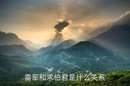 求伯君為什么讓給雷軍，雷軍和求伯君什么關(guān)系