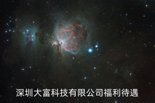大富科技什么進(jìn)，深圳大富科技有限公司福利待遇