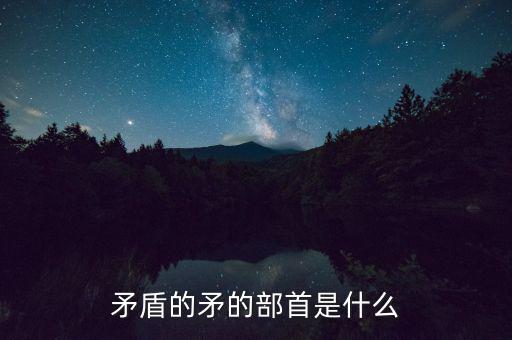 矛是什么結(jié)構(gòu)，矛字部首是什么