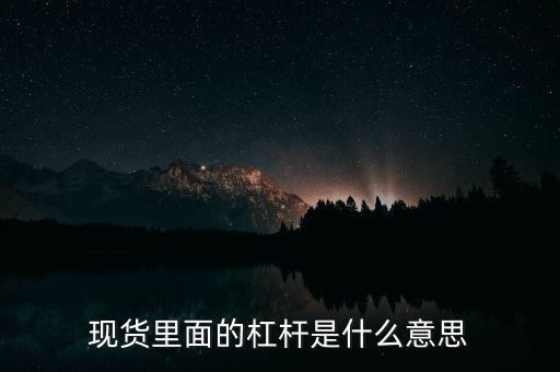 什么是杠桿產(chǎn)品，現(xiàn)貨里面的杠桿是什么意思