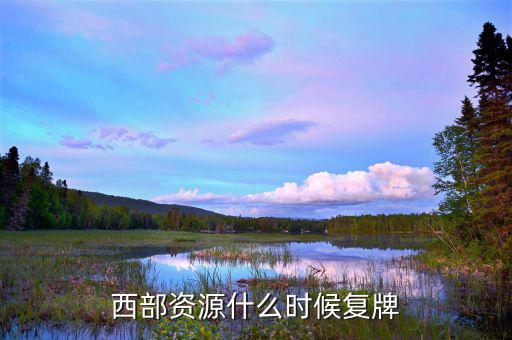 西部資源什么時(shí)候復(fù)牌，西部資源什么時(shí)候復(fù)牌