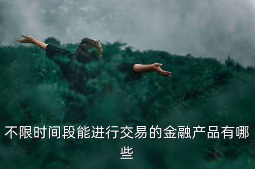 周末可以炒什么金融產(chǎn)品，有沒有周末也可以理財?shù)臉I(yè)務(wù)項目