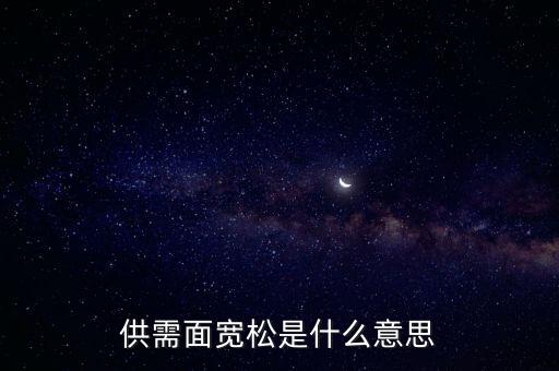 供需寬松是什么意思，供需面寬松是什么意思