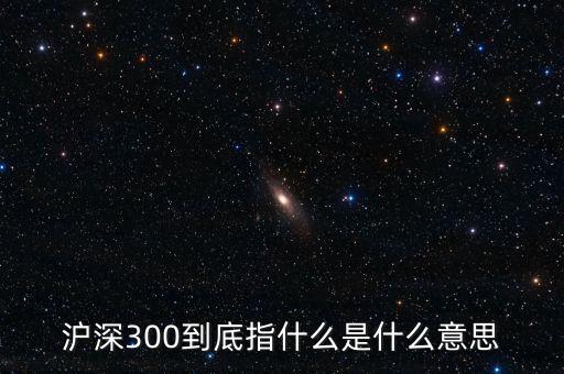 滬深300指數(shù)表示什么，大盤中滬深300是什么意思