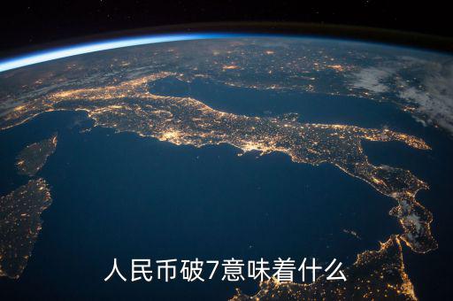 人民幣破7是什么意思，人民幣破7是什么意思