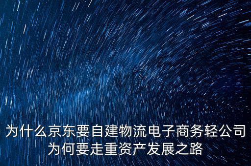 為什么京東要自建物流電子商務輕公司為何要走重資產(chǎn)發(fā)展之路