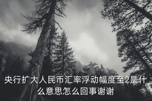 什么叫匯率擴(kuò)大，擴(kuò)大人民幣對美元匯率浮動幅度是什么意思是否是以后人民幣兌換