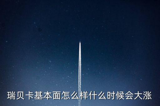 瑞貝卡什么時(shí)候會(huì)漲，瑞貝卡基本面怎么樣什么時(shí)候會(huì)大漲