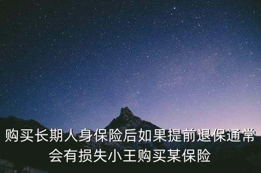交20年保險(xiǎn)金提前退保有什么損失，購買長期人身保險(xiǎn)后如果提前退保通常會(huì)有損失小王購買某保險(xiǎn)