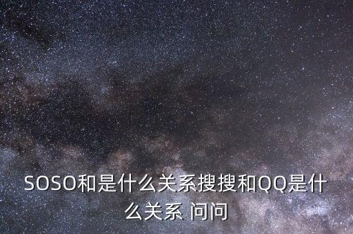 SOSO和是什么關系搜搜和QQ是什么關系 問問