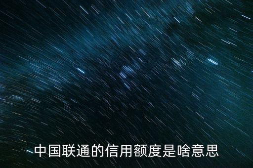 手機(jī)信用額度是什么，中國(guó)聯(lián)通的信用額度是啥意思