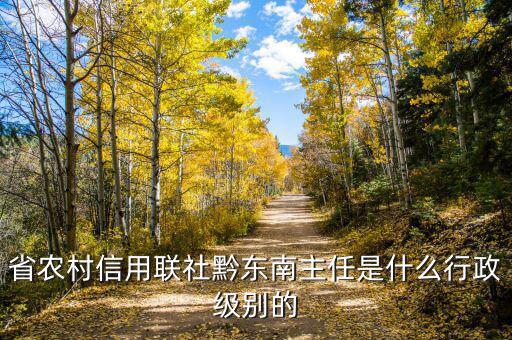 張有喜是什么級(jí)別，省農(nóng)村信用聯(lián)社黔東南主任是什么行政級(jí)別的