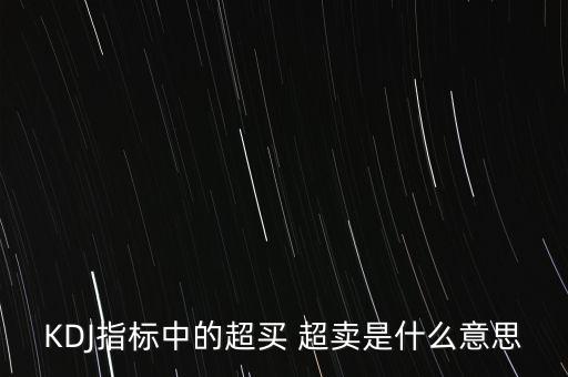kdj超買是什么意思，KDJ指標(biāo)中的超買 超賣是什么意思