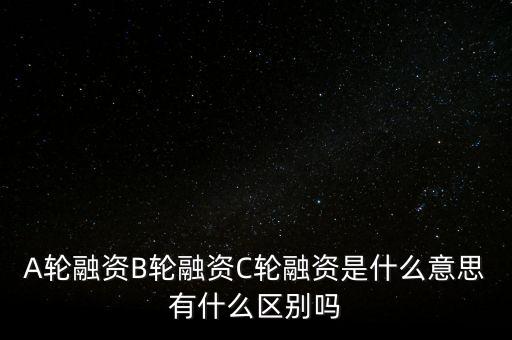 c輪融資什么意思，A輪融資B輪融資C輪融資是什么意思有什么區(qū)別嗎