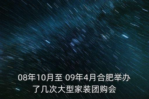 安徽舉辦過什么會議，08年10月至 09年4月合肥舉辦了幾次大型家裝團購會