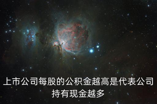 股票公積金高說明什么，上市公司每股的公積金越高是代表公司持有現(xiàn)金越多