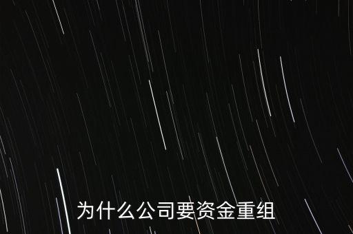 公司為什么要重組，為什么公司要資金重組