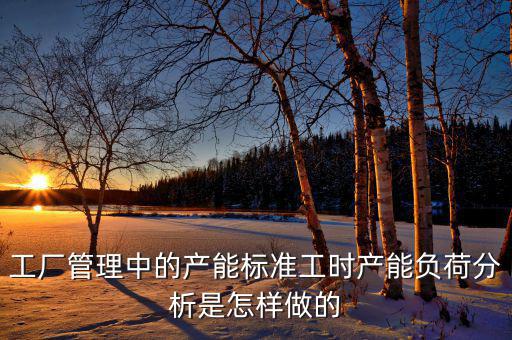 產(chǎn)能負荷是什么，車間流水線的產(chǎn)能負荷怎么計算
