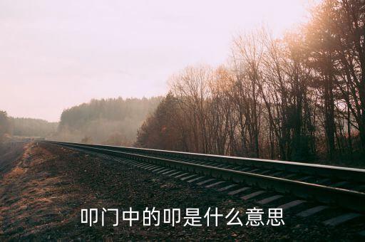 叩關(guān)是什么意思，叩啟是什么意思