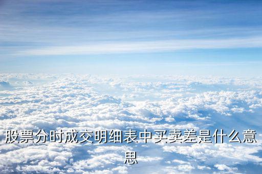 成交單差是什么意思，股票分時成交明細(xì)表中買賣差是什么意思