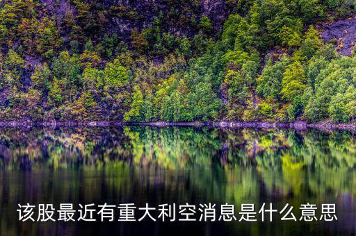 股票重大利空什么意思，該股最近有重大利空消息是什么意思