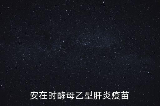 乙肝疫苗酵母是什么，安在時酵母乙型肝炎疫苗