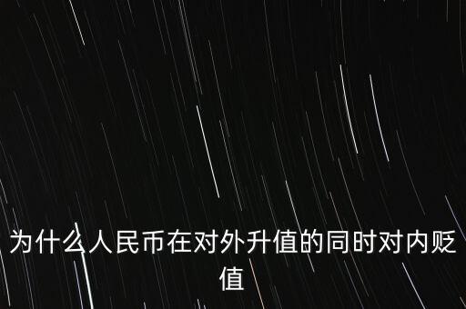 為什么人民幣升值對(duì)內(nèi)貶值，人民幣為什么對(duì)外升值對(duì)內(nèi)貶值