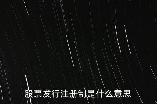 什么叫發(fā)行注冊(cè)制，股票發(fā)行注冊(cè)制是什么意思