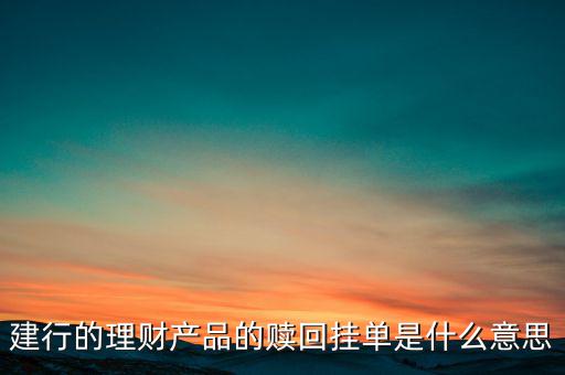 建行理財(cái)產(chǎn)品掛單是什么意思，中銀理財(cái)交易類型掛單是什么意思