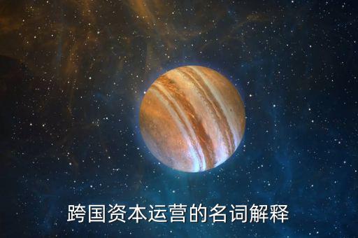 什么是跨國資本經(jīng)營額根本動力，跨國資本運營的名詞解釋