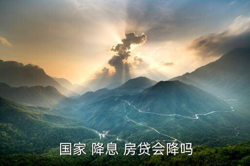國家降息房貸怎么沒變,銀行按合同規(guī)定發(fā)放貸款現有貸款不變