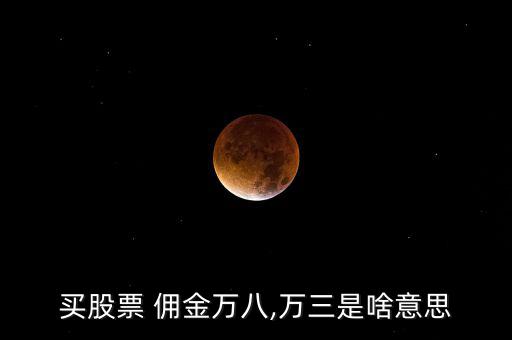 買(mǎi)股票 傭金萬(wàn)八,萬(wàn)三是啥意思